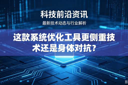 这款系统优化工具更侧重技术还是身体对抗？