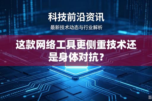 这款网络工具更侧重技术还是身体对抗？