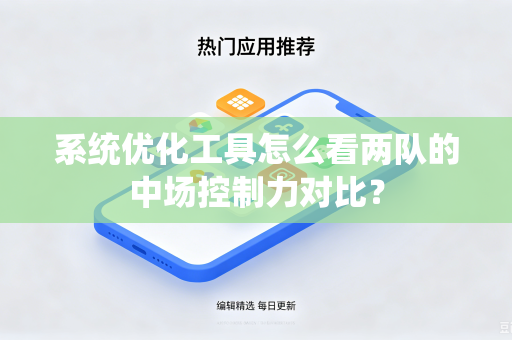 系统优化工具怎么看两队的中场控制力对比？