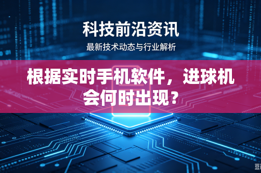 根据实时手机软件，进球机会何时出现？