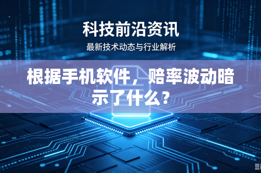 根据手机软件,赔率波动暗示了什么?-第1张图片-电脑手机工具软件下载 - 免费实用工具合集 | 联启科技 根据手机软件,赔率波动暗示了什么?-第1张图片-电脑手机工具软件下载 - 免费实用工具合集 | 联启科技