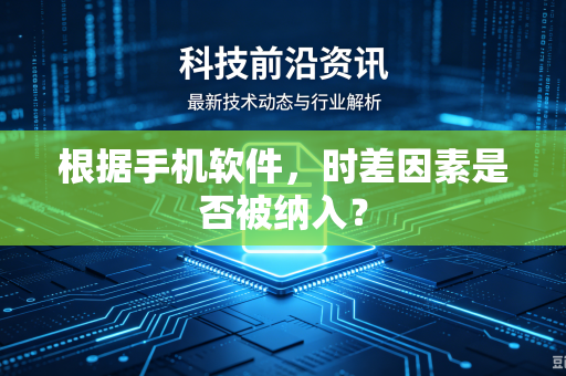 根据手机软件，时差因素是否被纳入？