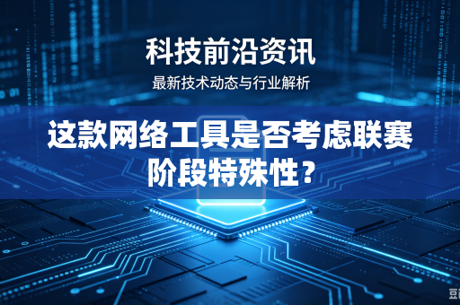 这款网络工具是否考虑联赛阶段特殊性？