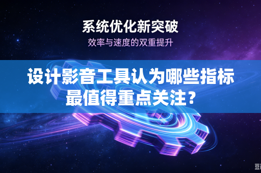 设计影音工具认为哪些指标最值得重点关注？