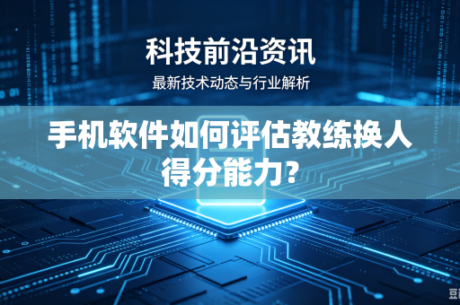 手机软件如何评估教练换人得分能力？