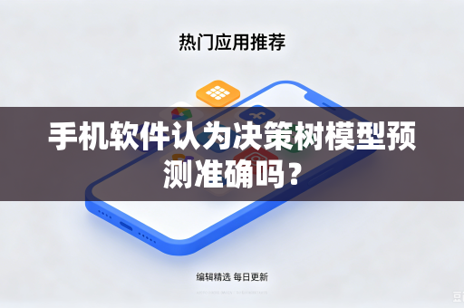 手机软件认为决策树模型预测准确吗？-第1张图片-电脑手机工具软件下载 - 免费实用工具合集 | 联启科技