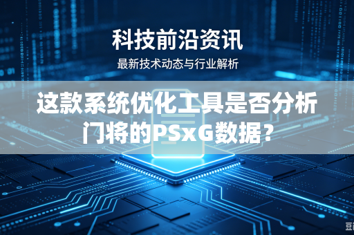 这款系统优化工具是否分析门将的PSxG数据？