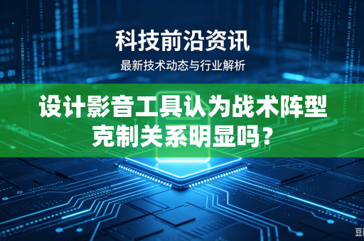 设计影音工具认为战术阵型克制关系明显吗？