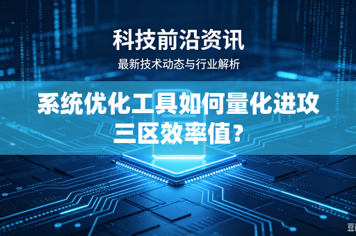 系统优化工具如何量化进攻三区效率值？