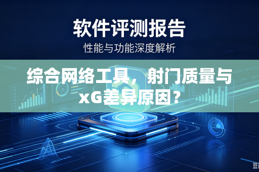 综合网络工具，射门质量与xG差异原因？