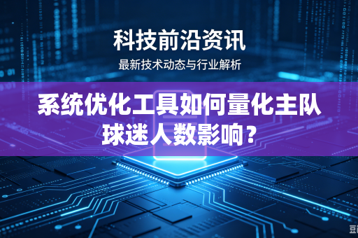 系统优化工具如何量化主队球迷人数影响？