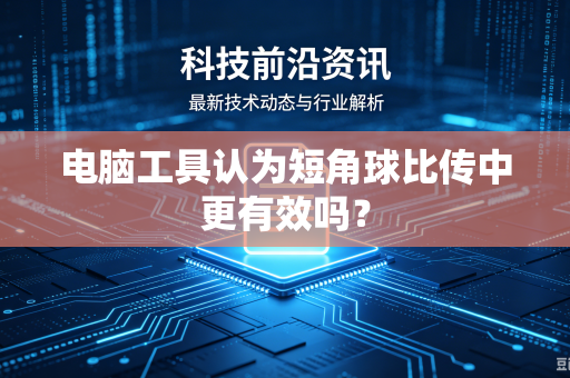 电脑工具认为短角球比传中更有效吗？