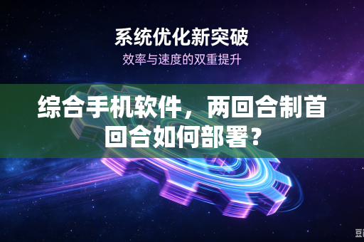 综合手机软件，两回合制首回合如何部署？
