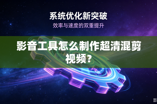 影音工具怎么制作超清混剪视频？