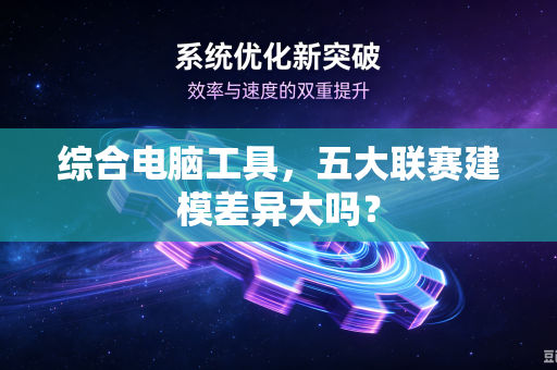 综合电脑工具，五大联赛建模差异大吗？