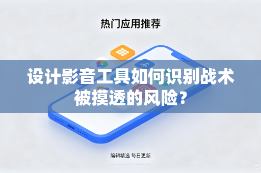 设计影音工具如何识别战术被摸透的风险？