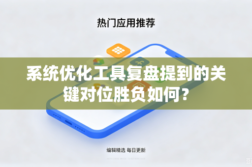 系统优化工具复盘提到的关键对位胜负如何？