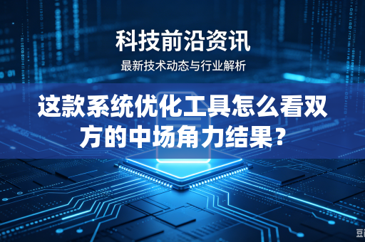 这款系统优化工具怎么看双方的中场角力结果？