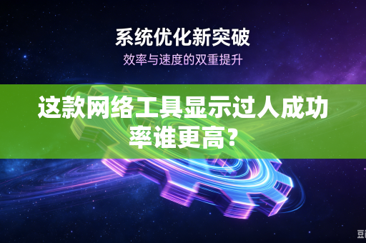 这款网络工具显示过人成功率谁更高？