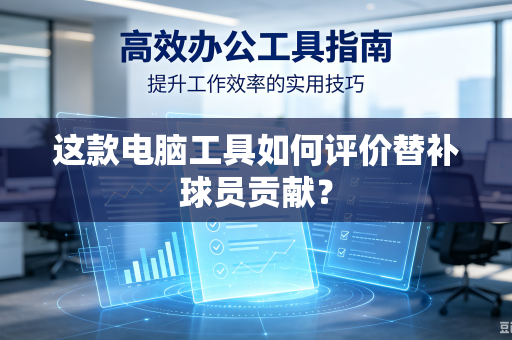 这款电脑工具如何评价替补球员贡献？
