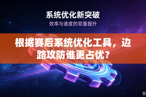根据赛后系统优化工具，边路攻防谁更占优？