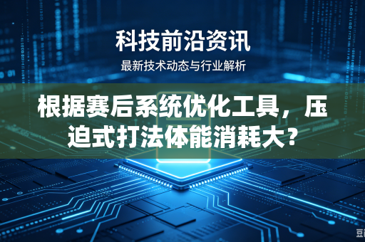 根据赛后系统优化工具，压迫式打法体能消耗大？