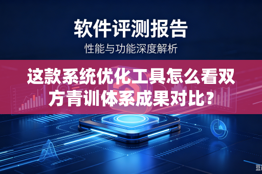 这款系统优化工具怎么看双方青训体系成果对比？