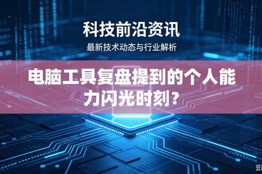 电脑工具复盘提到的个人能力闪光时刻？