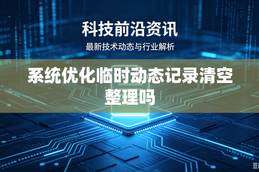 系统优化临时动态记录清空整理吗