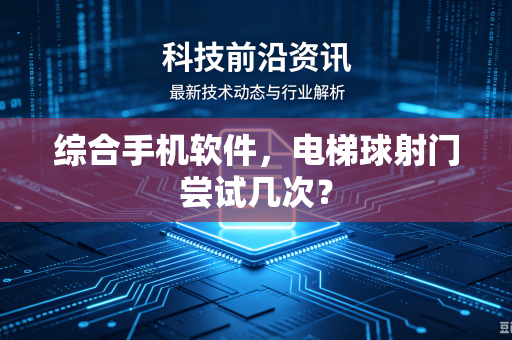 综合手机软件，电梯球射门尝试几次？