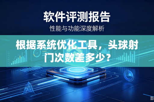 根据系统优化工具，头球射门次数差多少？
