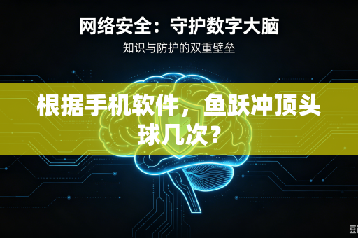 根据手机软件，鱼跃冲顶头球几次？
