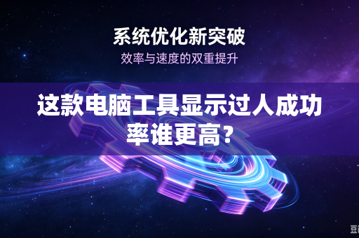这款电脑工具显示过人成功率谁更高？