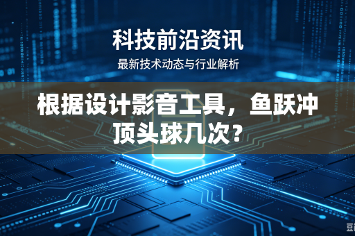 根据设计影音工具，鱼跃冲顶头球几次？