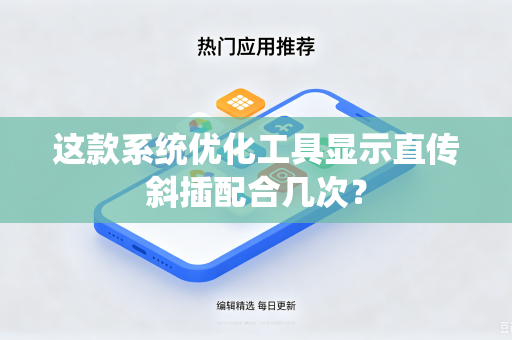 这款系统优化工具显示直传斜插配合几次？
