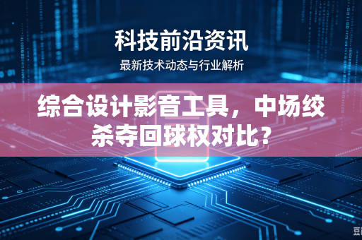 综合设计影音工具，中场绞杀夺回球权对比？