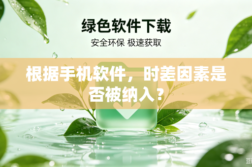 根据手机软件，时差因素是否被纳入？