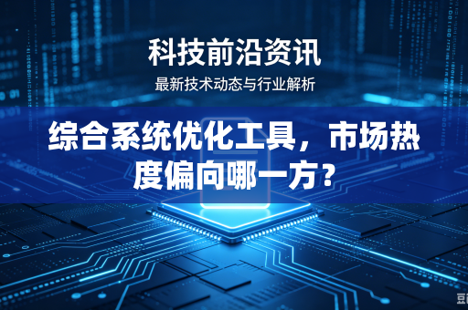 综合系统优化工具，市场热度偏向哪一方？