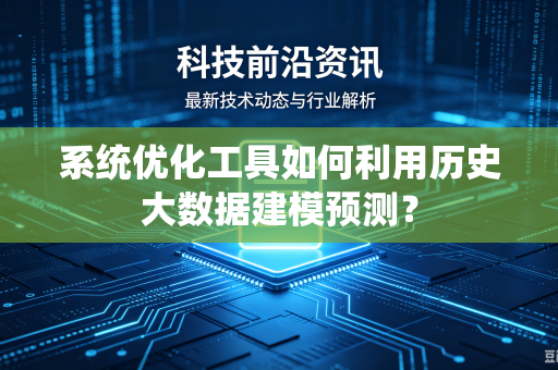 系统优化工具如何利用历史大数据建模预测？
