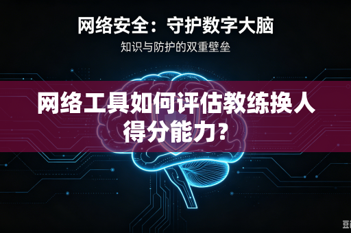 网络工具如何评估教练换人得分能力？