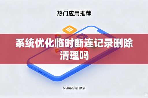系统优化临时断连记录删除清理吗