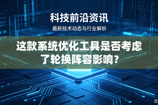 这款系统优化工具是否考虑了轮换阵容影响？