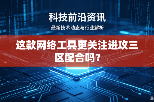 这款网络工具更关注进攻三区配合吗？