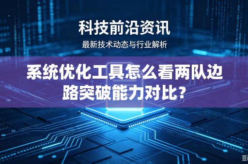 系统优化工具怎么看两队边路突破能力对比？