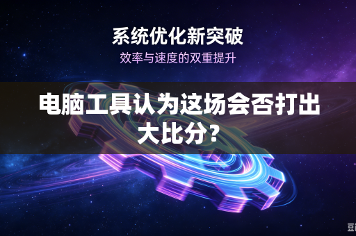 电脑工具认为这场会否打出大比分？