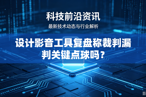 设计影音工具复盘称裁判漏判关键点球吗？