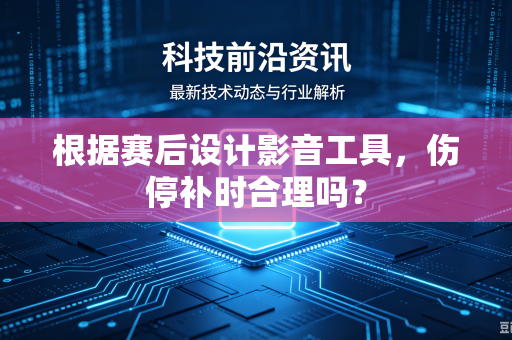 根据赛后设计影音工具，伤停补时合理吗？