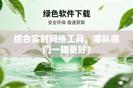 综合实时网络工具，哪队临门一脚更好？