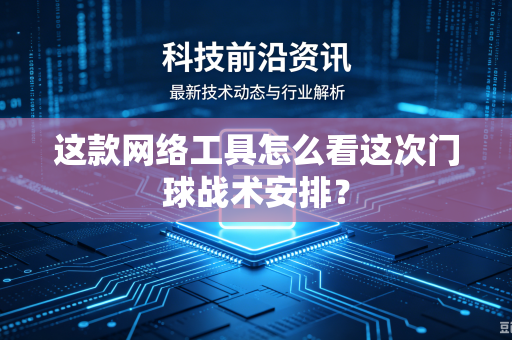 这款网络工具怎么看这次门球战术安排？