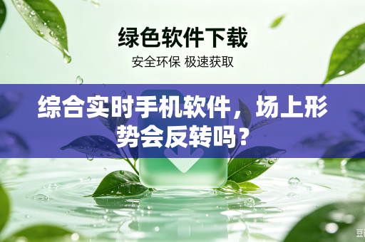 综合实时手机软件，场上形势会反转吗？